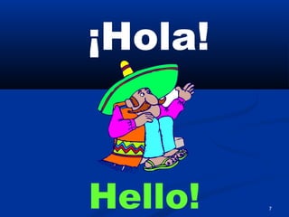 7
¡Hola!
Hello!
 