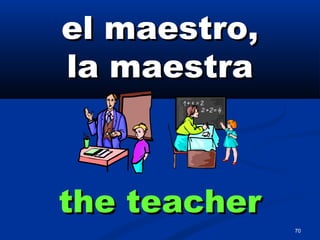 70
el maestro,el maestro,
la maestrala maestra
the teacherthe teacher
 