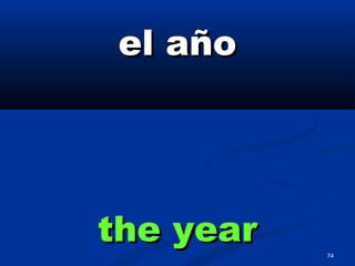74
el añoel año
the yearthe year
 