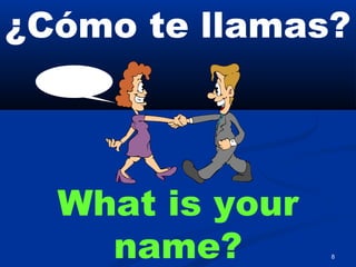 8
¿Cómo te llamas?
What is your
name?
 