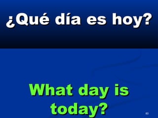 80
¿Qué día es hoy?¿Qué día es hoy?
What day isWhat day is
today?today?
 