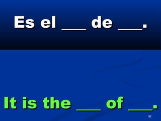 82
Es el ___ de ___.Es el ___ de ___.
It is the ___ of ___.It is the ___ of ___.
 