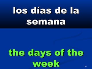 85
los días de lalos días de la
semanasemana
the days of thethe days of the
weekweek
 