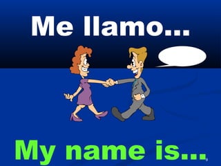 9
Me llamo…
My name is…
 