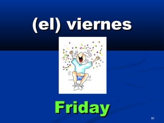 90
(el) viernes(el) viernes
FridayFriday
 