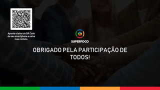 OBRIGADO PELA PARTICIPAÇÃO DE
TODOS!
Aponteo leitorde QR Code
do seusmartphonee salve
meucontato.
 