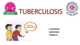 TUBERCULOSIS
T. SOUJANYA
16DC1T0021
PHARM. D
 