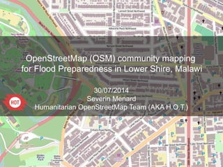 OpenStreetMap (OSM) community mapping
for Flood Preparedness in Lower Shire, Malawi
30/07/2014
Severin Menard
Humanitarian OpenStreetMap Team (AKA H.O.T.)
 