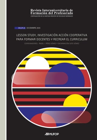 DICIEMBRE 201584(29,3)
LESSON STUDY, INVESTIGACIÓN ACCIÓN COOPERATIVA
PARA FORMAR DOCENTES Y RECREAR EL CURRICULUM
COORDINADORES: ÁNGEL I. PÉREZ GÓMEZ Y ENCARNACIÓN SOTO GÓMEZ
 