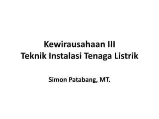 Kewirausahaan III
Teknik Instalasi Tenaga Listrik
Simon Patabang, MT.
 