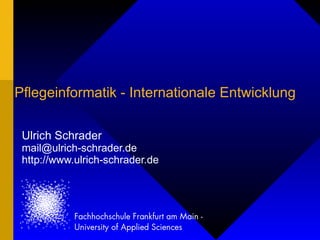 Pflegeinformatik - Internationale Entwicklung Ulrich Schrader [email_address] http://www.ulrich-schrader.de 