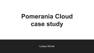 Pomerania Cloud
case study
Łukasz Klimek
1
 