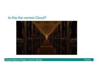 24© 2016 Pivotal Software, Inc. All rights reserved.
Cloud Native Power Lunch Series
Is this the correct Cloud?
 