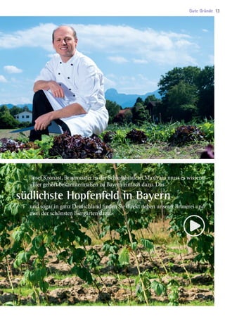 Josef Kronast, Braumeister in der Schlossbrauerei Maxlrain muss es wissen:
	­»Bier gehört bekanntermaßen zu Bayern einfach dazu. Das
südlichste Hopfenfeld in Bayern
	 und sogar in ganz Deutschland finden Sie direkt neben unserer Brauerei und
	 zwei der schönsten Biergärten dazu.«
Gute Gründe 13
03 BAmagazin_GuteGründe RZ.indd 13 06.11.14 09:47
 