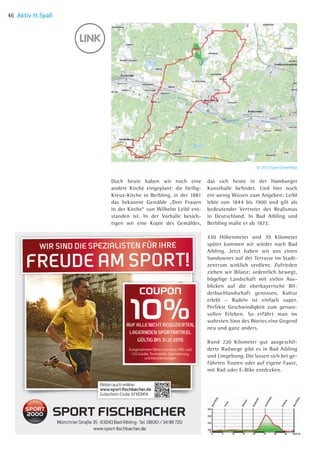 © 2013 OpenStreetMap
Doch heute haben wir noch eine
andere Kirche eingeplant: die Heilig-
Kreuz-­Kirche in Berbling, in der 1881
das be­kannte Gemälde „Drei Frauen
in der Kirche“ von Wilhelm Leibl ent-
standen ist. In der Vorhalle besich-
tigen wir eine Kopie des Gemäldes,
das sich ­heute in der Hamburger
Kunsthalle befindet. Und hier noch
ein wenig Wissen zum Angeben: Leibl
lebte von 1844 bis 1900 und gilt als
bedeutender Vertreter des Realismus
in Deutschland. In Bad Aibling und
Berbling malte er ab 1872.
430 Höhenmeter und 39 Kilometer
später kommen wir wieder nach Bad
Aibling. Jetzt haben wir uns einen
Sundowner auf der Terrasse im Stadt-
zentrum wirklich verdient. Zufrieden
ziehen wir Bilanz: ordentlich bewegt,
hügelige Landschaft mit vielen Aus-
blicken auf die oberbayerische Bil-
derbuchlandschaft genossen, Kultur
erlebt – Radeln ist einfach super.
­Per­fekte Geschwindigkeit zum genuss­
vollen Erleben. So erfährt man im
wahrsten Sinn des Wortes eine Gegend
neu und ganz anders.
Rund 220 Kilometer gut ausgeschil-
derte Radwege gibt es in Bad Aibling
und Umgebung. Die lassen sich bei ge-
führten Touren oder auf eigene Faust,
mit Rad oder E-Bike entdecken.
Aktiv  Spaß46
06 BAmagazin_AktivSpass RZ.indd 46 07.11.14 11:55
 