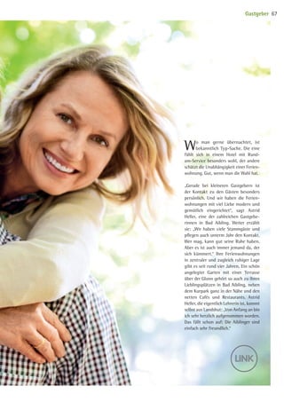 Wo man gerne übernachtet, ist
bekanntlich Typ-Sache. Die eine
fühlt sich in einem Hotel mit Rund-
um-Service besonders wohl, der andere
schätzt die Unabhängigkeit einer Ferien-
wohnung. Gut, wenn man die Wahl hat.
„Gerade bei kleineren Gastgebern ist
der Kontakt zu den Gästen besonders
persönlich. Und wir haben die Ferien-
wohnungen mit viel Liebe modern und
gemütlich eingerichtet“, sagt Astrid
Heller, eine der zahlreichen Gastgebe-
rinnen in Bad Aibling. Weiter erzählt
sie: „Wir haben viele Stammgäste und
pflegen auch unterm Jahr den Kontakt.
Wer mag, kann gut seine Ruhe haben.
Aber es ist auch immer jemand da, der
sich kümmert.“ Ihre Ferienwohnungen
in zentraler und zugleich ruhiger Lage
gibt es seit rund vier Jahren. Ein schön
angelegter Garten mit einer Terrasse
über der Glonn gehört so auch zu ihren
Lieblingsplätzen in Bad Aibling, neben
dem Kurpark ganz in der Nähe und den
netten Cafés und Restaurants. Astrid
Heller, die eigentlich Lehrerin ist, kommt
selbst aus Landshut: „Von Anfang an bin
ich sehr herzlich aufgenommen worden.
Das fällt schon auf: Die Aiblinger sind
einfach sehr freundlich.“
Gastgeber 67
09 BAmagazin_Gastgeber RZ.indd 67 07.11.14 14:29
 