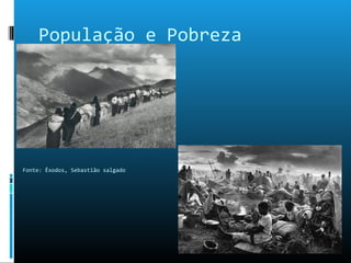 População e Pobreza
Fonte: Êxodos, Sebastião salgado
 