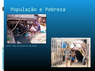 População e Pobreza
Fonte: Fotos do Estado de São Paulo
 