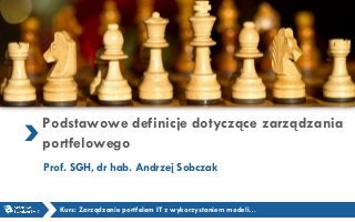 Podstawowe definicje dotyczące zarządzania
portfelowego
Prof. SGH, dr hab. Andrzej Sobczak
Kurs: Zarządzanie portfelem IT z wykorzystaniem modeli…
 