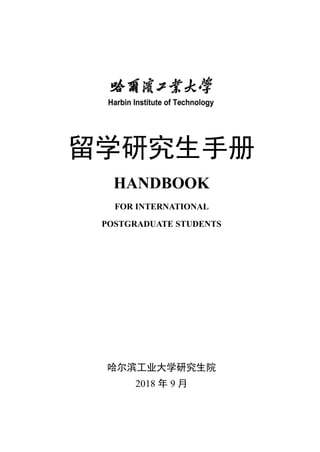留学研究生手册
HANDBOOK
FOR INTERNATIONAL
POSTGRADUATE STUDENTS
哈尔滨工业大学研究生院
2018 年 9 月
 