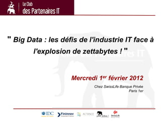 " Big Data : les défis de l'industrie IT face à
       l'explosion de zettabytes ! "


                    Mercredi 1er février 2012
                            Chez SwissLife Banque Privée
                                               Paris 1er
 