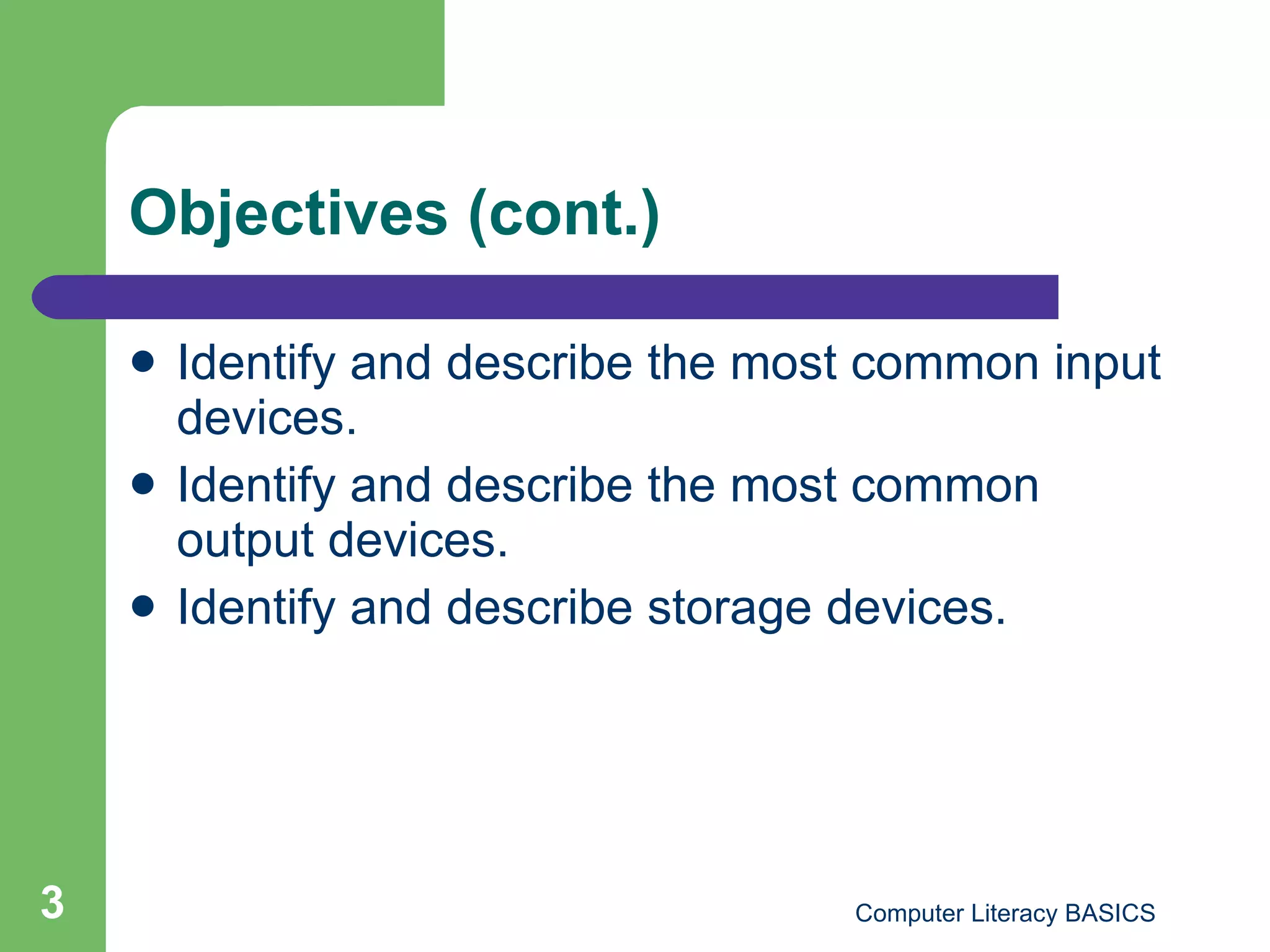 Objectives (cont.) Identify and describe the most common input devices. Identify and describe the most common output devices. Identify and describe storage devices. 
