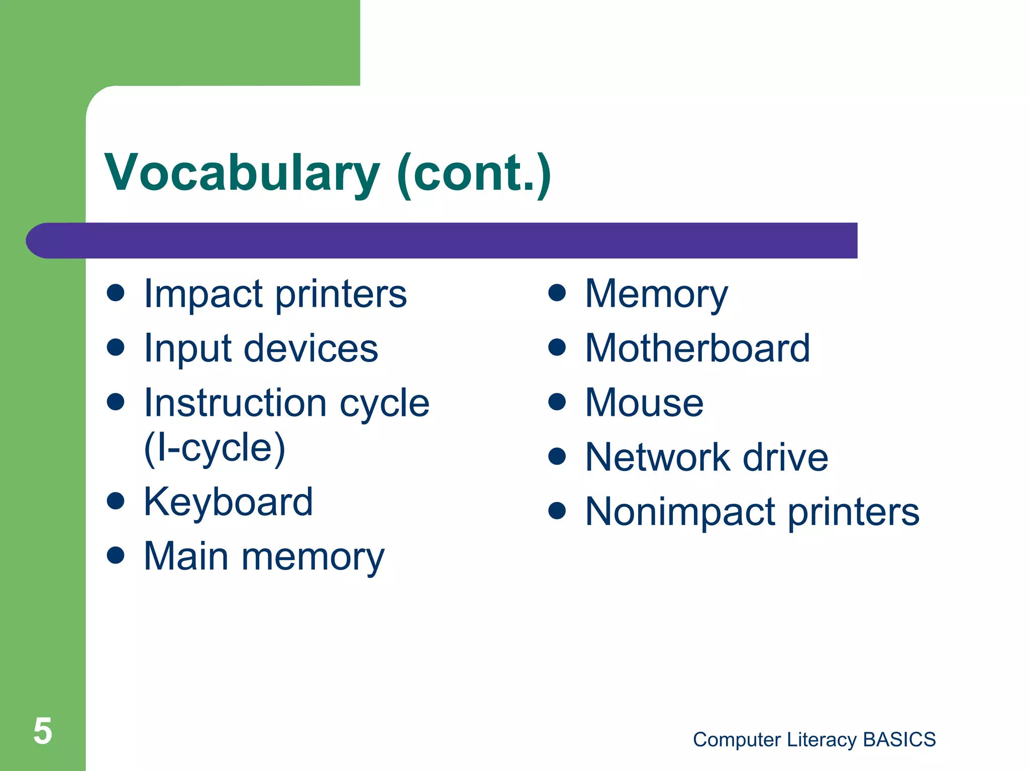 Vocabulary (cont.) Impact printers Input devices Instruction cycle  (I-cycle) Keyboard Main memory Memory Motherboard Mouse Network drive Nonimpact printers 