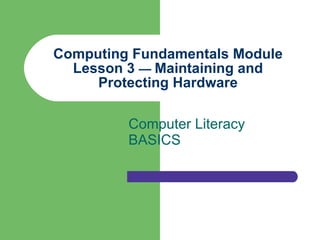 Computing Fundamentals Module Lesson 3  —  Maintaining and Protecting Hardware Computer Literacy BASICS 