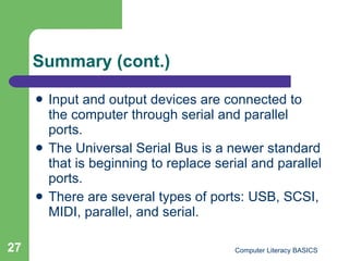 Summary (cont.) <ul><li>Input and output devices are connected to the computer through serial and parallel ports. </li></u...