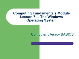 Computing Fundamentals Module Lesson 7  —  The Windows Operating System Computer Literacy BASICS 