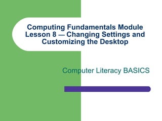 Computing Fundamentals Module Lesson 8  —  Changing Settings and Customizing the Desktop Computer Literacy BASICS 