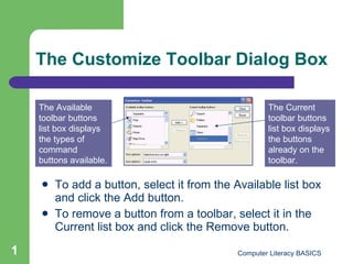 The Customize Toolbar Dialog Box ,[object Object],[object Object],The Available toolbar buttons list box displays the types of command buttons available. The Current toolbar buttons list box displays the buttons already on the toolbar.  