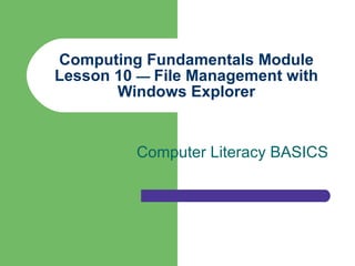 Computing Fundamentals Module Lesson 10  —  File Management with Windows Explorer Computer Literacy BASICS 