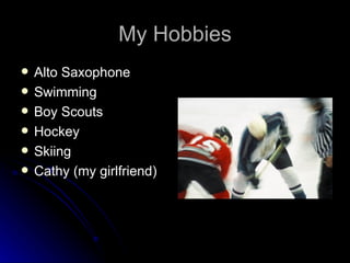 My Hobbies Alto Saxophone Swimming Boy Scouts Hockey Skiing Cathy (my girlfriend) 