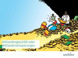4
 Quelle: http://www.myfreewallpapers.net/cartoons/wallpapers/scrooge-mcduck-money.jpg
Milliardengeschäft oder
Milliardeneinsparungen 
 