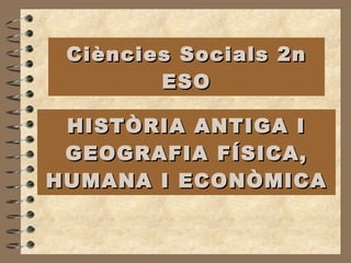 HISTÒRIA ANTIGA I GEOGRAFIA FÍSICA, HUMANA I ECONÒMICA Ciències Socials 2n ESO 