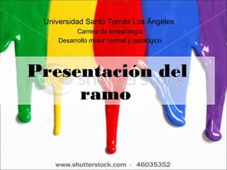 Universidad Santo Tomás Los Ángeles
          Carrera de kinesiología
    Desarrollo motor normal y patológico




Presentación del
     ramo
 