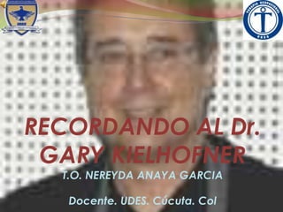 RECORDANDO AL Dr.
GARY KIELHOFNER
T.O. NEREYDA ANAYA GARCIA
Docente. UDES. Cúcuta. Col
 