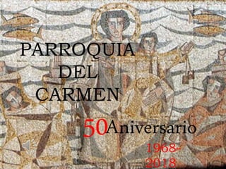 PARROQUIA
DEL
CARMEN
50Aniversario
1968-
2018
 