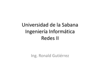Universidad de la SabanaIngeniería InformáticaRedes II Ing. Ronald Gutiérrez 
