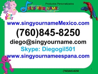 Productos Personalizados
www.singyourname1.com (760)845-8250
1
www.singyournameMexico.com
(760)845-8250
diego@singyourname.com
Skype: Diegogil501
www.singyournameespana.com
 