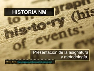 HISTORIA NM
Presentación de la asignatura
y metodología.
Alfredo García https://algargos.jimdofree.com/ib-historia-nm/
 