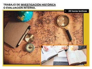TRABAJO DE INVESTIGACIÓN HISTÓRICA
O EVALUACIÓN INTERNA.
• 20 horas lectivas
 
