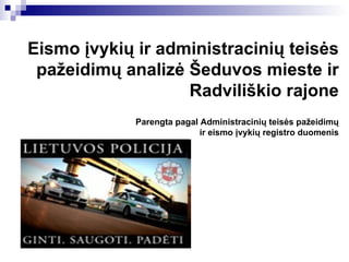 Eismo įvykių ir administracinių teisės pažeidimų analizė Šeduvos mieste ir Radviliškio rajone Parengta pagal Administracinių teisės pažeidimų  ir eismo įvykių registro duomenis 
