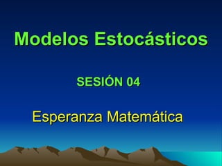 Modelos Estocásticos Esperanza Matemática SESIÓN 04 