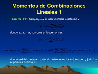 Momentos de Combinaciones Lineales 1 Teorema 4.14:  Si  x 1 , x 2 ,  …y  x n  son variables aleatorias y  donde a 1 , a 2 ,…a n  son constantes, entonces  donde la doble suma se extiende sobre todos los valores de i y j, de 1 a n, para los cuales i < j 