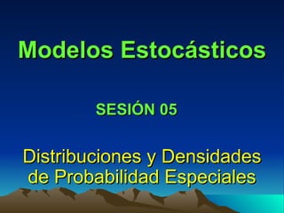 Modelos Estocásticos Distribuciones y Densidades de Probabilidad Especiales SESIÓN 05 