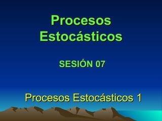Procesos Estocásticos Procesos Estocásticos 1 SESIÓN 07 