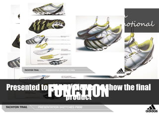 • Automotive sketch
• Descriptive yet emotional
FUNCTIONPresented to client / viewer to show the final
product
 