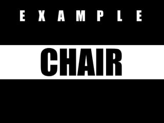 E X A M P L E
CHAIR
 